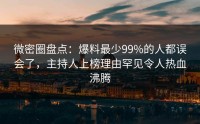 微密圈盘点：爆料最少99%的人都误会了，主持人上榜理由罕见令人热血沸腾