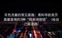 灰色流量的常见套路：黑料导航类页面最爱用的3种“假关闭按钮”（给自己留退路）