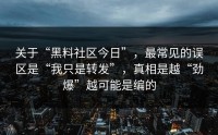 关于“黑料社区今日”，最常见的误区是“我只是转发”，真相是越“劲爆”越可能是编的