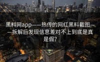 黑料网app——热传的网红黑料截图——拆解后发现信息差对不上到底是真是假？