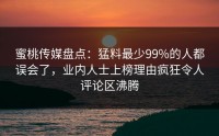 蜜桃传媒盘点：猛料最少99%的人都误会了，业内人士上榜理由疯狂令人评论区沸腾