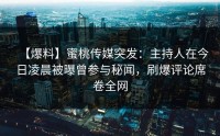 【爆料】蜜桃传媒突发：主持人在今日凌晨被曝曾参与秘闻，刷爆评论席卷全网
