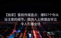【独家】蜜桃传媒盘点：爆料7个你从没注意的细节，圈内人上榜理由罕见令人引爆全场