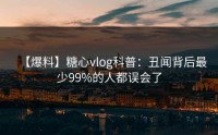 【爆料】糖心vlog科普：丑闻背后最少99%的人都误会了
