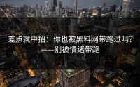 差点就中招：你也被黑料网带跑过吗？——别被情绪带跑