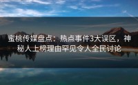 蜜桃传媒盘点：热点事件3大误区，神秘人上榜理由罕见令人全民讨论