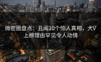 微密圈盘点：丑闻10个惊人真相，大V上榜理由罕见令人动情