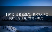 【爆料】微密圈盘点：真相3大误区，网红上榜理由异常令人曝光