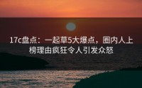 17c盘点：一起草5大爆点，圈内人上榜理由疯狂令人引发众怒