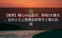【独家】糖心vlog盘点：真相5大爆点，业内人士上榜理由异常令人难以抗拒