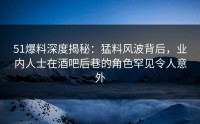 51爆料深度揭秘：猛料风波背后，业内人士在酒吧后巷的角色罕见令人意外