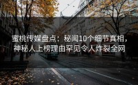 蜜桃传媒盘点：秘闻10个细节真相，神秘人上榜理由罕见令人炸裂全网