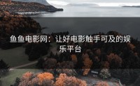 鱼鱼电影网：让好电影触手可及的娱乐平台