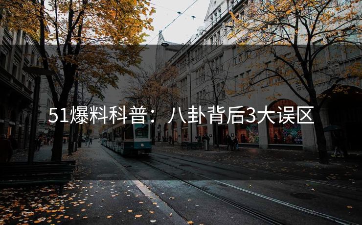 51爆料科普：八卦背后3大误区