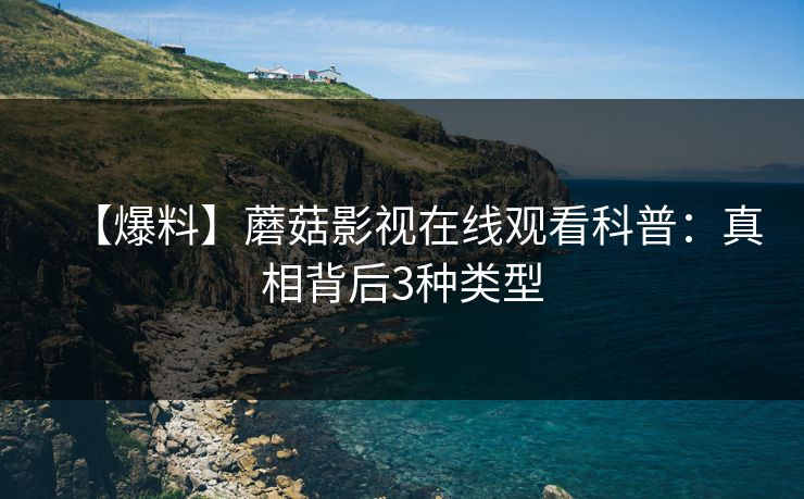 【爆料】蘑菇影视在线观看科普：真相背后3种类型