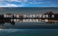 黑料社下载： 这一次真的要谨慎：关于黑料，我把真伪理了一遍