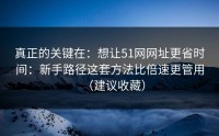 真正的关键在：想让51网网址更省时间：新手路径这套方法比倍速更管用（建议收藏）