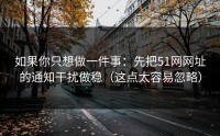 如果你只想做一件事：先把51网网址的通知干扰做稳（这点太容易忽略）