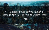 关于51网网址这事最容易被忽略的，不是表面争议，而是反复被删又出现的内容