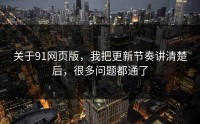 关于91网页版，我把更新节奏讲清楚后，很多问题都通了