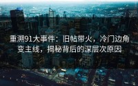 重溯91大事件：旧帖带火，冷门边角变主线，揭秘背后的深层次原因