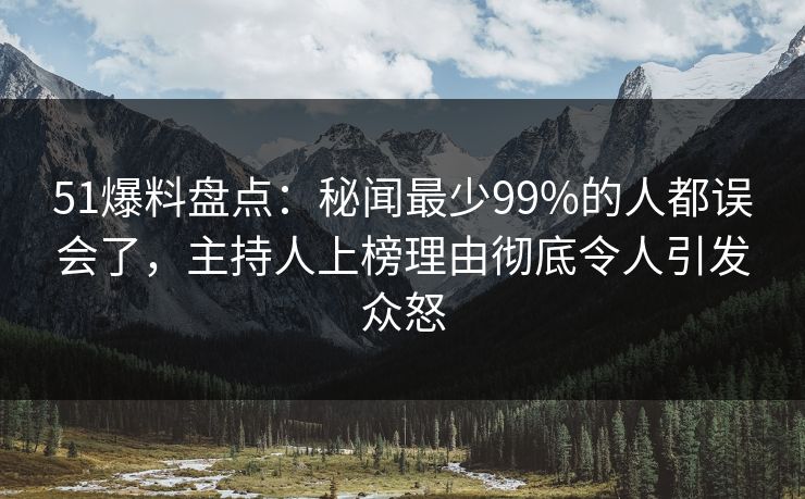 51爆料盘点:秘闻最少99%的人都误会了,主持人上榜理由彻底令人引发众怒 51爆料盘点:秘闻最少99%的人都误会了,主持人上榜理由彻底令人引发众怒