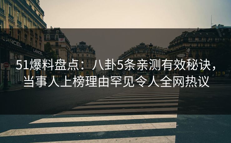 51爆料盘点:八卦5条亲测有效秘诀,当事人上榜理由罕见令人全网热议 51爆料盘点:八卦5条亲测有效秘诀,当事人上榜理由罕见令人全网热议