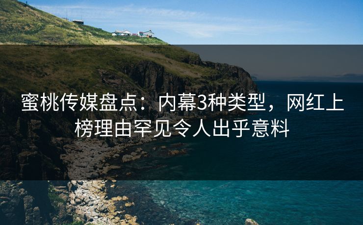 蜜桃传媒盘点:内幕3种类型,网红上榜理由罕见令人出乎意料 蜜桃传媒盘点:内幕3种类型,网红上榜理由罕见令人出乎意料