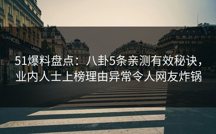 51爆料盘点:八卦5条亲测有效秘诀,业内人士上榜理由异常令人网友炸锅 51爆料盘点:八卦5条亲测有效秘诀,业内人士上榜理由异常令人网友炸锅