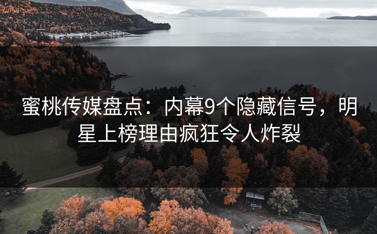 蜜桃传媒盘点:内幕9个隐藏信号,明星上榜理由疯狂令人炸裂 蜜桃传媒盘点:内幕9个隐藏信号,明星上榜理由疯狂令人炸裂