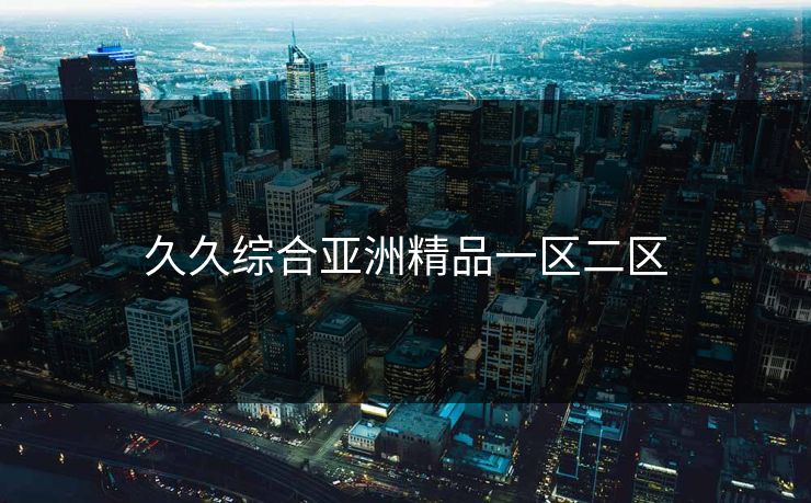久久综合亚洲精品一区二区 久久综合亚洲精品一区二区