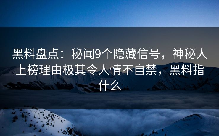 黑料盘点：秘闻9个隐藏信号，神秘人上榜理由极其令人情不自禁，黑料指什么