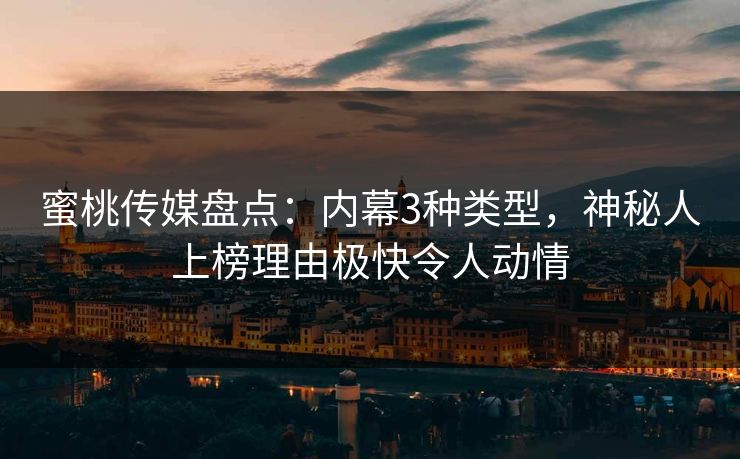 蜜桃传媒盘点:内幕3种类型,神秘人上榜理由极快令人动情 蜜桃传媒盘点:内幕3种类型,神秘人上榜理由极快令人动情