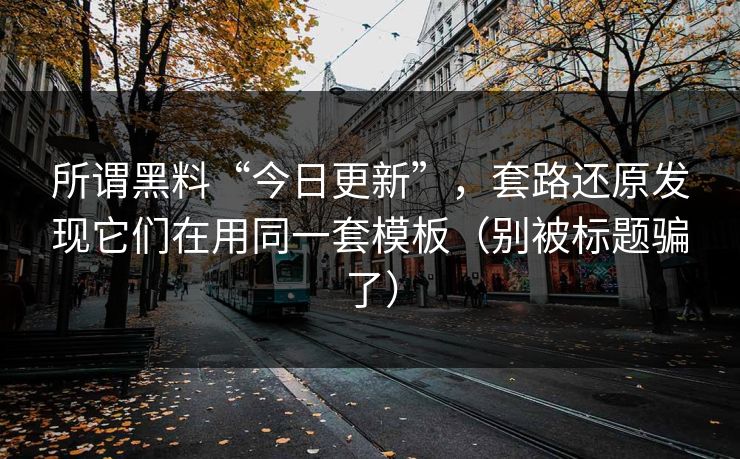 所谓黑料“今日更新”，套路还原发现它们在用同一套模板（别被标题骗了）